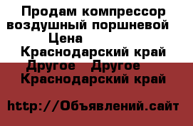 Продам компрессор воздушный поршневой › Цена ­ 49 000 - Краснодарский край Другое » Другое   . Краснодарский край